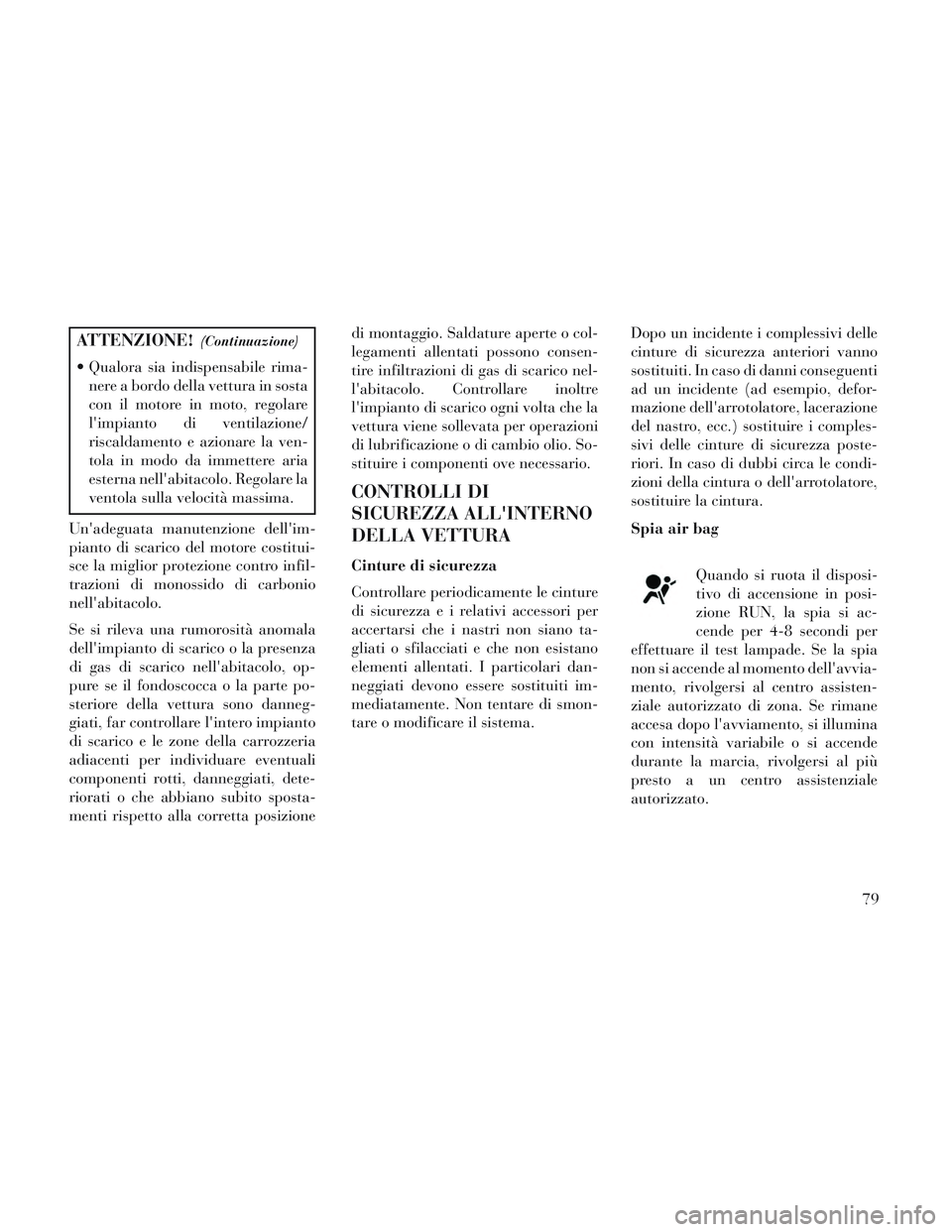 Lancia Voyager 2014 Libretto Uso Manutenzione (in Italian) ATTENZIONE!(Continuazione)
Qualora sia indispensabile rima-nere a bordo della vettura in sosta
con il motore in moto, regolare
limpianto di ventilazione/
riscaldamento e azionare la ven-
tola in mod Lancia Voyager 2014 Libretto Uso Manutenzione (in Italian) ATTENZIONE!(Continuazione)
Qualora sia indispensabile rima-nere a bordo della vettura in sosta
con il motore in moto, regolare
limpianto di ventilazione/
riscaldamento e azionare la ven-
tola in mod