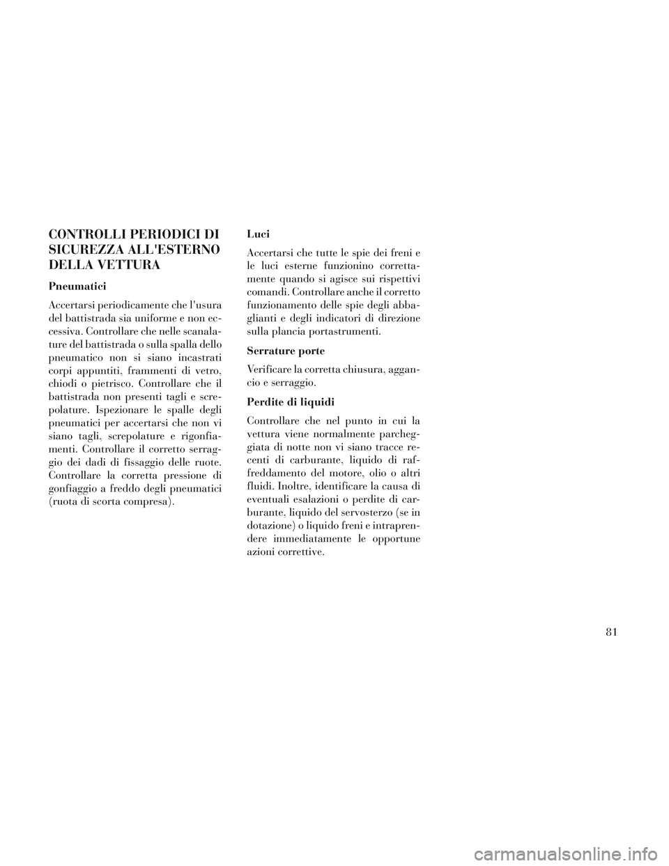 Lancia Voyager 2014 Libretto Uso Manutenzione (in Italian) CONTROLLI PERIODICI DI
SICUREZZA ALLESTERNO
DELLA VETTURA
Pneumatici
Accertarsi periodicamente che lusura
del battistrada sia uniforme e non ec-
cessiva. Controllare che nelle scanala-
ture del batt Lancia Voyager 2014 Libretto Uso Manutenzione (in Italian) CONTROLLI PERIODICI DI
SICUREZZA ALLESTERNO
DELLA VETTURA
Pneumatici
Accertarsi periodicamente che lusura
del battistrada sia uniforme e non ec-
cessiva. Controllare che nelle scanala-
ture del batt