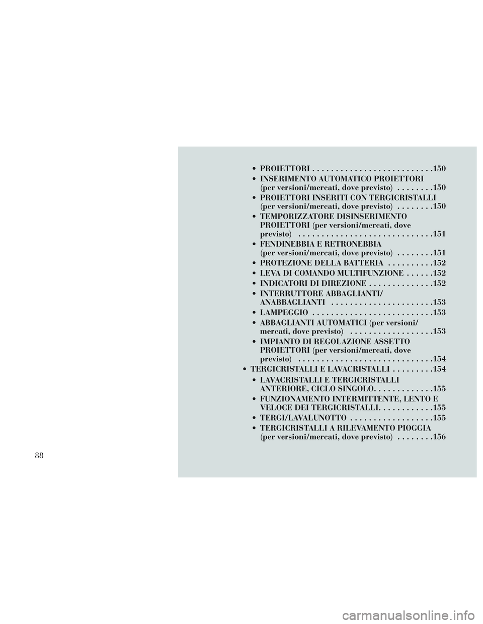 Lancia Voyager 2014 Libretto Uso Manutenzione (in Italian) PROIETTORI......................... .150
INSERIMENTO AUTOMATICO PROIETTORI (per versioni/mercati, dove previsto) ........150
PROIETTORI INSERITI CON TERGICRISTALLI (per versioni/mercati, dove previ Lancia Voyager 2014 Libretto Uso Manutenzione (in Italian) PROIETTORI......................... .150
INSERIMENTO AUTOMATICO PROIETTORI (per versioni/mercati, dove previsto) ........150
PROIETTORI INSERITI CON TERGICRISTALLI (per versioni/mercati, dove previ