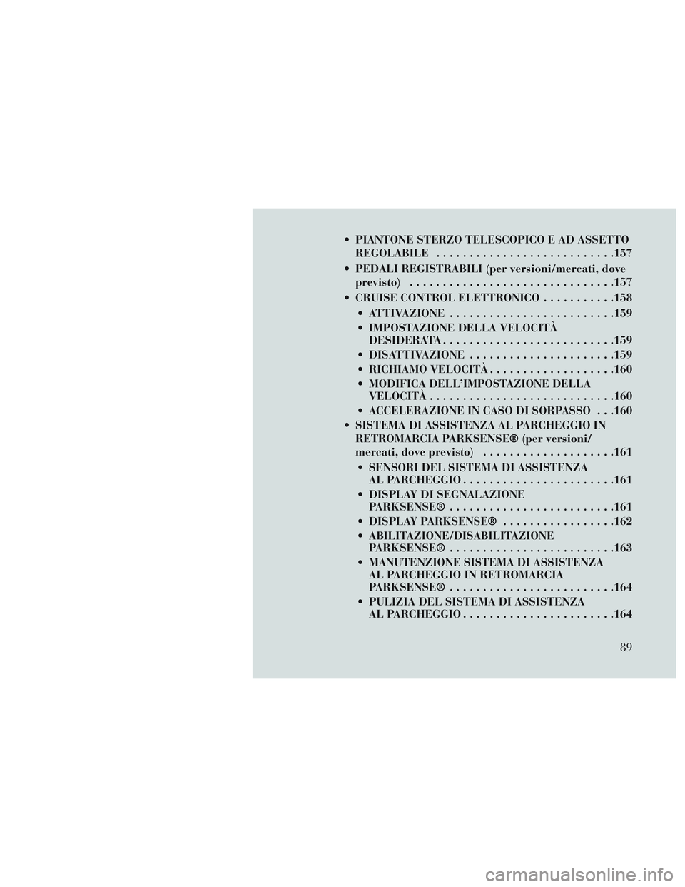 Lancia Voyager 2014 Libretto Uso Manutenzione (in Italian) PIANTONE STERZO TELESCOPICO E AD ASSETTOREGOLABILE .......................... .157
PEDALI REGISTRABILI (per versioni/mercati, dove previsto) .............................. .157
CRUISE CONTROL ELETT Lancia Voyager 2014 Libretto Uso Manutenzione (in Italian) PIANTONE STERZO TELESCOPICO E AD ASSETTOREGOLABILE .......................... .157
PEDALI REGISTRABILI (per versioni/mercati, dove previsto) .............................. .157
CRUISE CONTROL ELETT