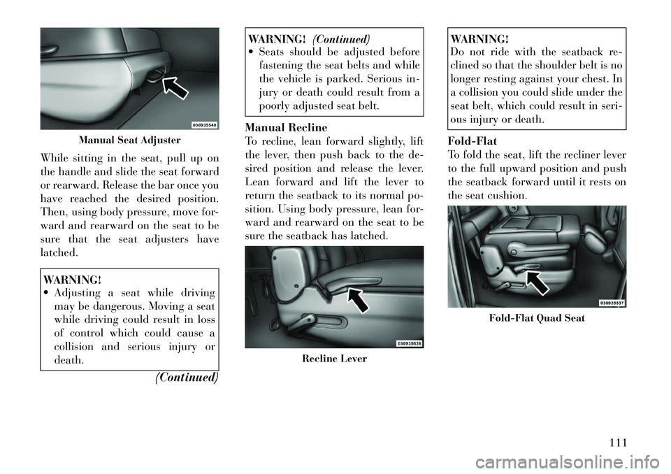 Lancia Voyager 2012 Owner handbook (in English) While sitting in the seat, pull up on
the handle and slide the seat forward
or rearward. Release the bar once you
have reached the desired position.
Then, using body pressure, move for-
ward and rearw Lancia Voyager 2012 Owner handbook (in English) While sitting in the seat, pull up on
the handle and slide the seat forward
or rearward. Release the bar once you
have reached the desired position.
Then, using body pressure, move for-
ward and rearw