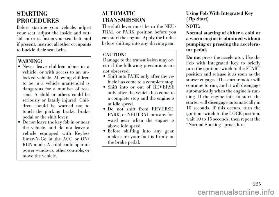 Lancia Voyager 2012 Owner handbook (in English) STARTING
PROCEDURES
Before starting your vehicle, adjust
your seat, adjust the inside and out-
side mirrors, fasten your seat belt, and
if present, instruct all other occupants
to buckle their seat be Lancia Voyager 2012 Owner handbook (in English) STARTING
PROCEDURES
Before starting your vehicle, adjust
your seat, adjust the inside and out-
side mirrors, fasten your seat belt, and
if present, instruct all other occupants
to buckle their seat be
