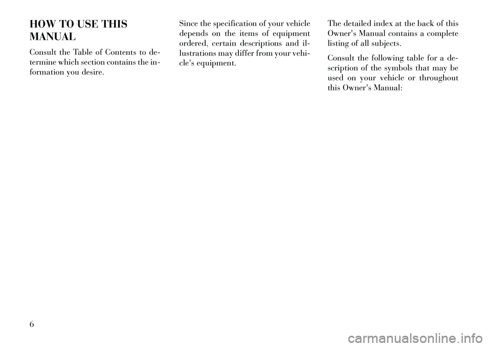 Lancia Voyager 2013  Owner handbook (in English) HOW TO USE THIS
MANUAL
Consult the Table of Contents to de-
termine which section contains the in-
formation you desire.Since the specification of your vehicle
depends on the items of equipment
ordere