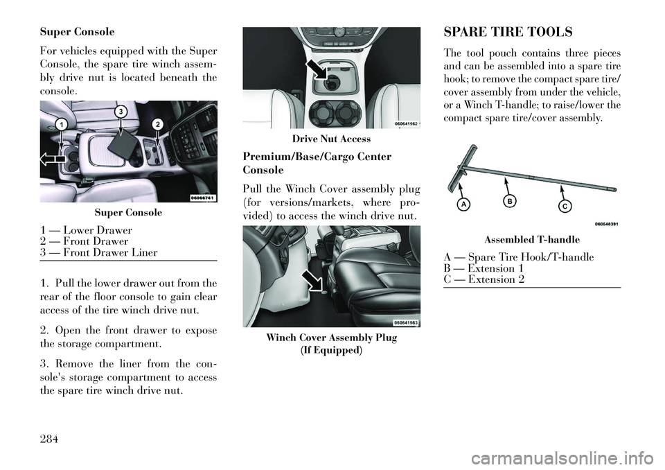 Lancia Voyager 2013 Owner handbook (in English) Super Console
For vehicles equipped with the Super
Console, the spare tire winch assem-
bly drive nut is located beneath the
console.
1. Pull the lower drawer out from the
rear of the floor console to Lancia Voyager 2013 Owner handbook (in English) Super Console
For vehicles equipped with the Super
Console, the spare tire winch assem-
bly drive nut is located beneath the
console.
1. Pull the lower drawer out from the
rear of the floor console to