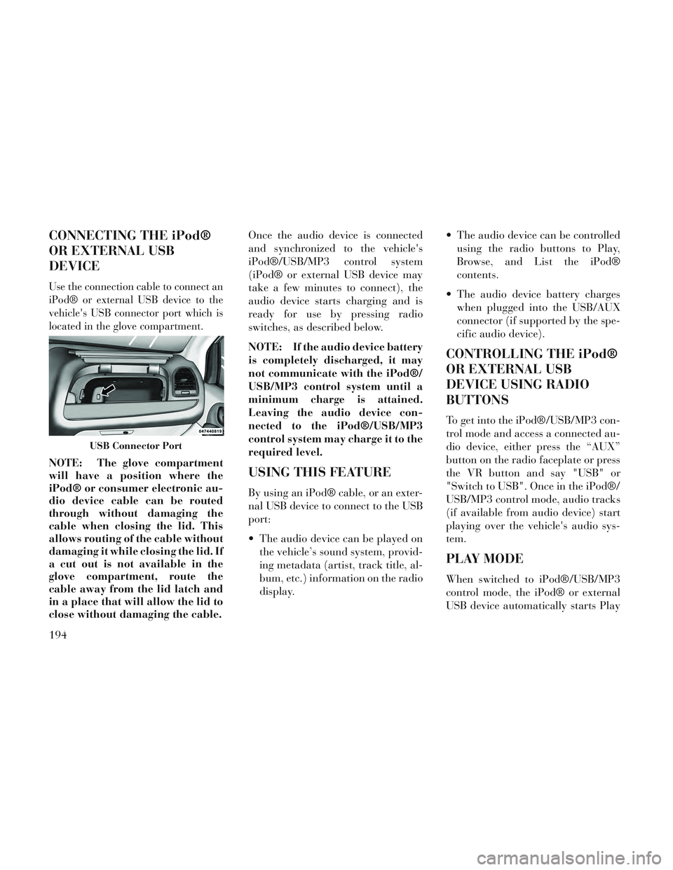 Lancia Voyager 2014 Owner handbook (in English) CONNECTING THE iPod®
OR EXTERNAL USB
DEVICE
Use the connection cable to connect an
iPod® or external USB device to the
vehicles USB connector port which is
located in the glove compartment.
NOTE: T Lancia Voyager 2014 Owner handbook (in English) CONNECTING THE iPod®
OR EXTERNAL USB
DEVICE
Use the connection cable to connect an
iPod® or external USB device to the
vehicles USB connector port which is
located in the glove compartment.
NOTE: T