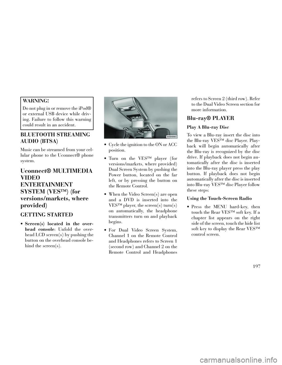 Lancia Voyager 2014  Owner handbook (in English) WARNING!
Do not plug in or remove the iPod®
or external USB device while driv-
ing. Failure to follow this warning
could result in an accident.
BLUETOOTH STREAMING
AUDIO (BTSA)
Music can be streamed 