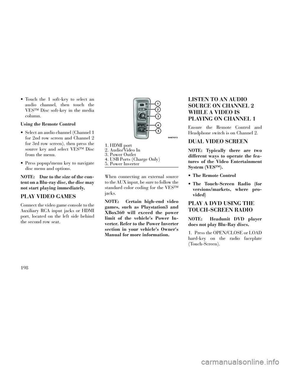 Lancia Voyager 2014  Owner handbook (in English)  Touch the 1 soft-key to select anaudio channel, then touch the
VES™ Disc soft-key in the media
column.
Using the Remote Control
 Select an audio channel (Channel 1 for 2nd row screen and Channel 2
