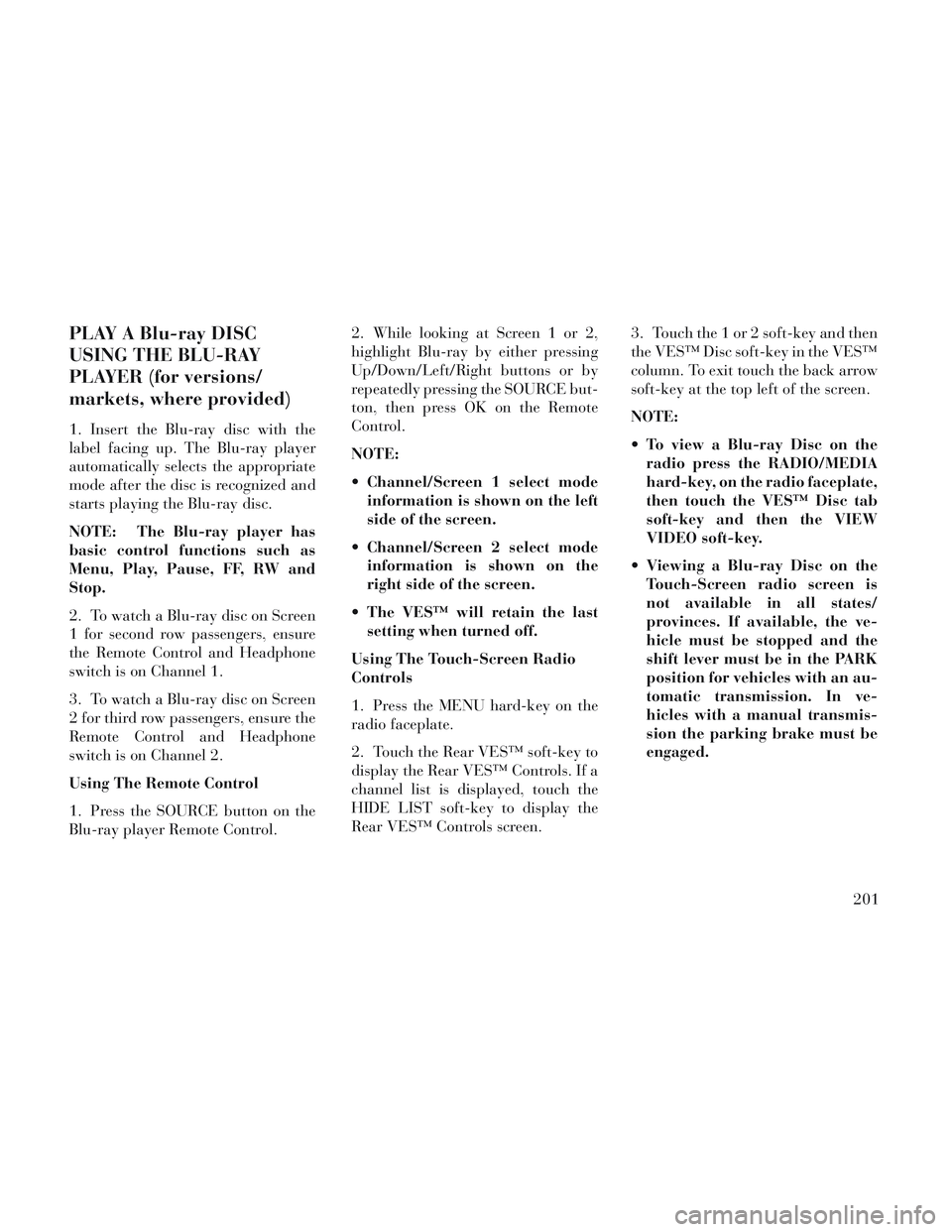 Lancia Voyager 2014  Owner handbook (in English) PLAY A Blu-ray DISC
USING THE BLU-RAY
PLAYER (for versions/
markets, where provided)
1. Insert the Blu-ray disc with the
label facing up. The Blu-ray player
automatically selects the appropriate
mode 