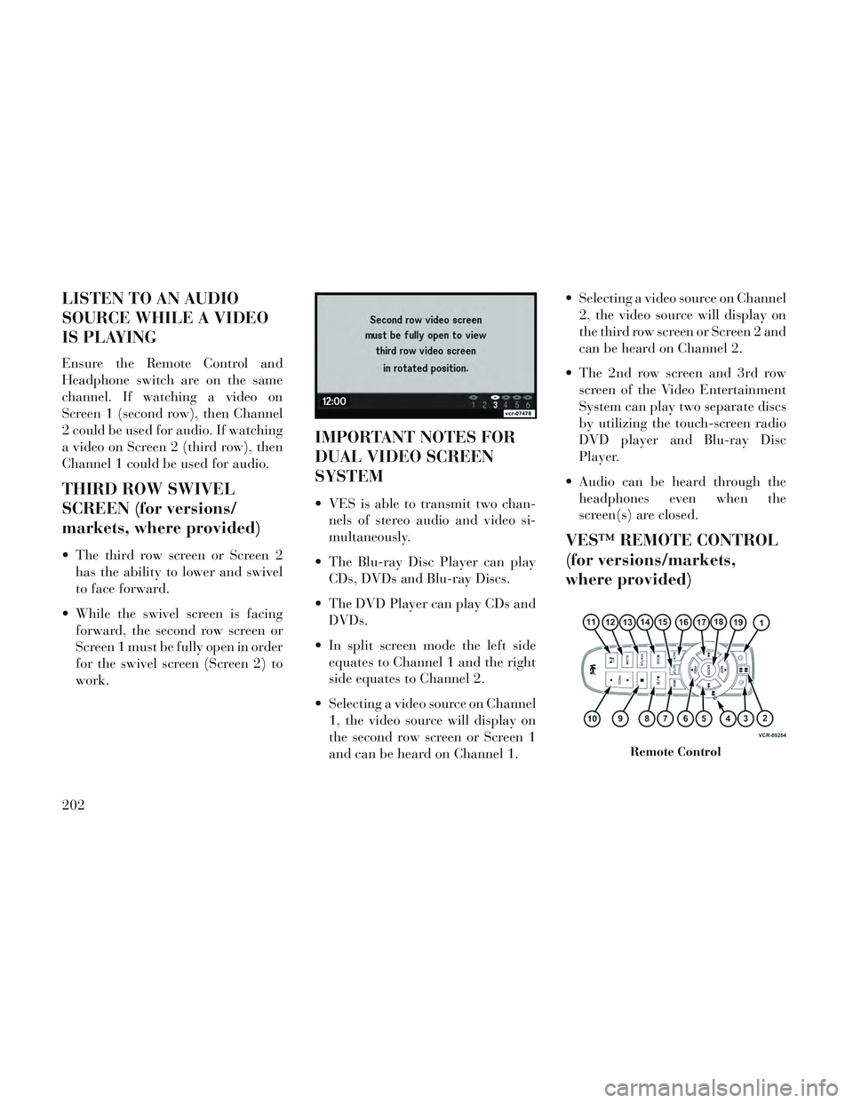Lancia Voyager 2014 Owner handbook (in English) LISTEN TO AN AUDIO
SOURCE WHILE A VIDEO
IS PLAYING
Ensure the Remote Control and
Headphone switch are on the same
channel. If watching a video on
Screen 1 (second row), then Channel
2 could be used fo Lancia Voyager 2014 Owner handbook (in English) LISTEN TO AN AUDIO
SOURCE WHILE A VIDEO
IS PLAYING
Ensure the Remote Control and
Headphone switch are on the same
channel. If watching a video on
Screen 1 (second row), then Channel
2 could be used fo