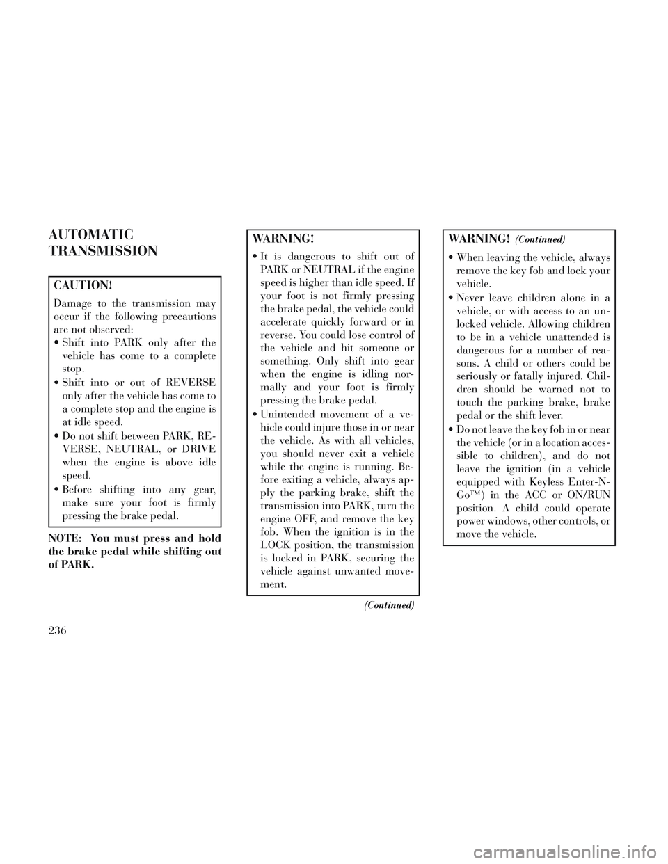 Lancia Voyager 2014 Owner handbook (in English) AUTOMATIC
TRANSMISSION
CAUTION!
Damage to the transmission may
occur if the following precautions
are not observed:
Shift into PARK only after thevehicle has come to a complete
stop.
Shift into or o Lancia Voyager 2014 Owner handbook (in English) AUTOMATIC
TRANSMISSION
CAUTION!
Damage to the transmission may
occur if the following precautions
are not observed:
Shift into PARK only after thevehicle has come to a complete
stop.
Shift into or o