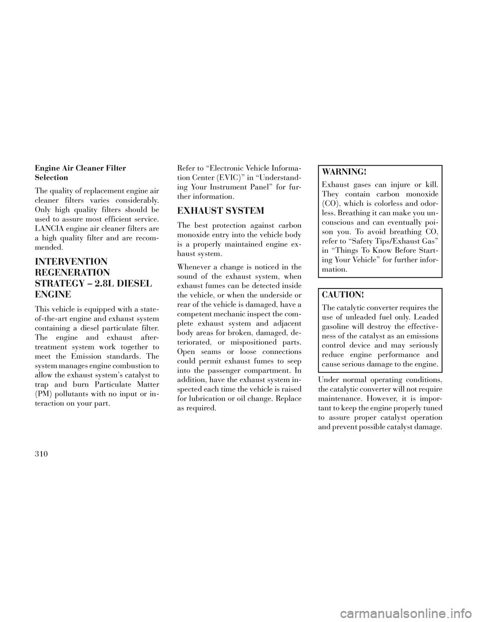 Lancia Voyager 2014 Owner handbook (in English) Engine Air Cleaner Filter
Selection
The quality of replacement engine air
cleaner filters varies considerably.
Only high quality filters should be
used to assure most efficient service.
LANCIA engine Lancia Voyager 2014 Owner handbook (in English) Engine Air Cleaner Filter
Selection
The quality of replacement engine air
cleaner filters varies considerably.
Only high quality filters should be
used to assure most efficient service.
LANCIA engine