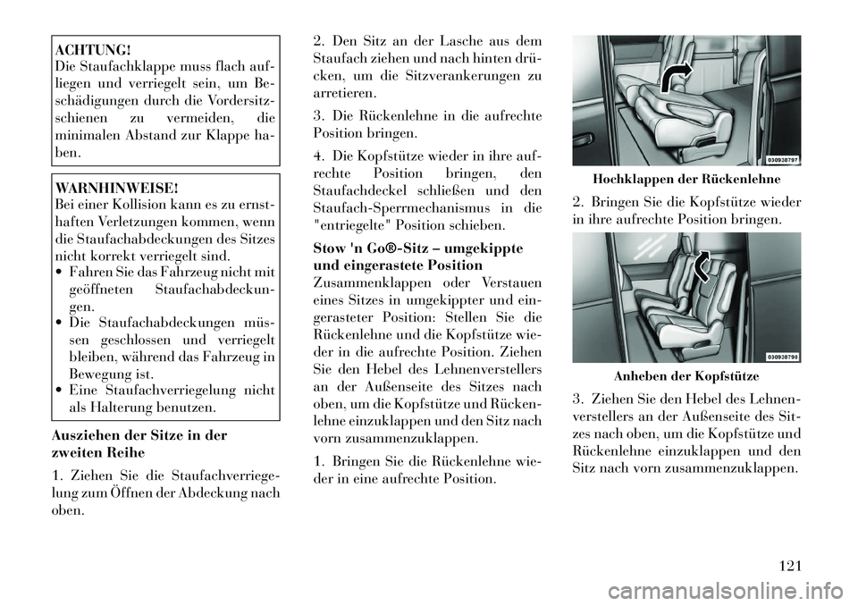 Lancia Voyager 2012  Betriebsanleitung (in German) ACHTUNG! 
Die Staufachklappe muss flach auf- 
liegen und verriegelt sein, um Be-
schädigungen durch die Vordersitz-
schienen zu vermeiden, die
minimalen Abstand zur Klappe ha-ben.WARNHINWEISE! 
Bei e