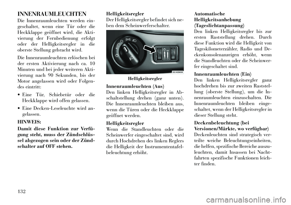 Lancia Voyager 2012 Betriebsanleitung (in German) INNENRAUMLEUCHTEN
Die Innenraumleuchten werden ein-
geschaltet, wenn eine Tür oder die
Heckklappe geöffnet wird, die Akti-
vierung der Fernbedienung erfolgt
oder der Helligkeitsregler in die
obers Lancia Voyager 2012 Betriebsanleitung (in German) INNENRAUMLEUCHTEN
Die Innenraumleuchten werden ein-
geschaltet, wenn eine Tür oder die
Heckklappe geöffnet wird, die Akti-
vierung der Fernbedienung erfolgt
oder der Helligkeitsregler in die
obers