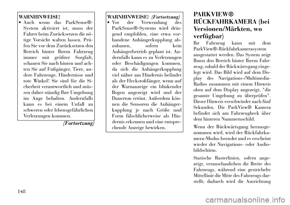 Lancia Voyager 2011 Betriebsanleitung (in German) WARNHINWEISE!
Auch wenn das ParkSense®System aktiviert ist, muss der
Fahrer beim Zurücksetzen die nö
tige Vorsicht walten lassen. Prü
fen Sie vor dem Zurücksetzen den
Bereich hinter Ihr Lancia Voyager 2011 Betriebsanleitung (in German) WARNHINWEISE!
Auch wenn das ParkSense®System aktiviert ist, muss der
Fahrer beim Zurücksetzen die nö
tige Vorsicht walten lassen. Prü
fen Sie vor dem Zurücksetzen den
Bereich hinter Ihr