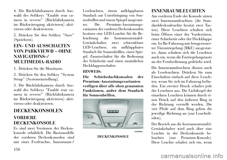 Lancia Voyager 2011 Betriebsanleitung (in German) 4. Die Rückfahrkamera durch Aus-
wahl des Softkeys "Enable rear ca-
mera in reverse" (Rückfahrkamera
im Rückwärtsgang aktivieren) akti-
vieren oder deaktivieren.
5. Drücken Sie den Softkey "Sav Lancia Voyager 2011 Betriebsanleitung (in German) 4. Die Rückfahrkamera durch Aus-
wahl des Softkeys "Enable rear ca-
mera in reverse" (Rückfahrkamera
im Rückwärtsgang aktivieren) akti-
vieren oder deaktivieren.
5. Drücken Sie den Softkey "Sav