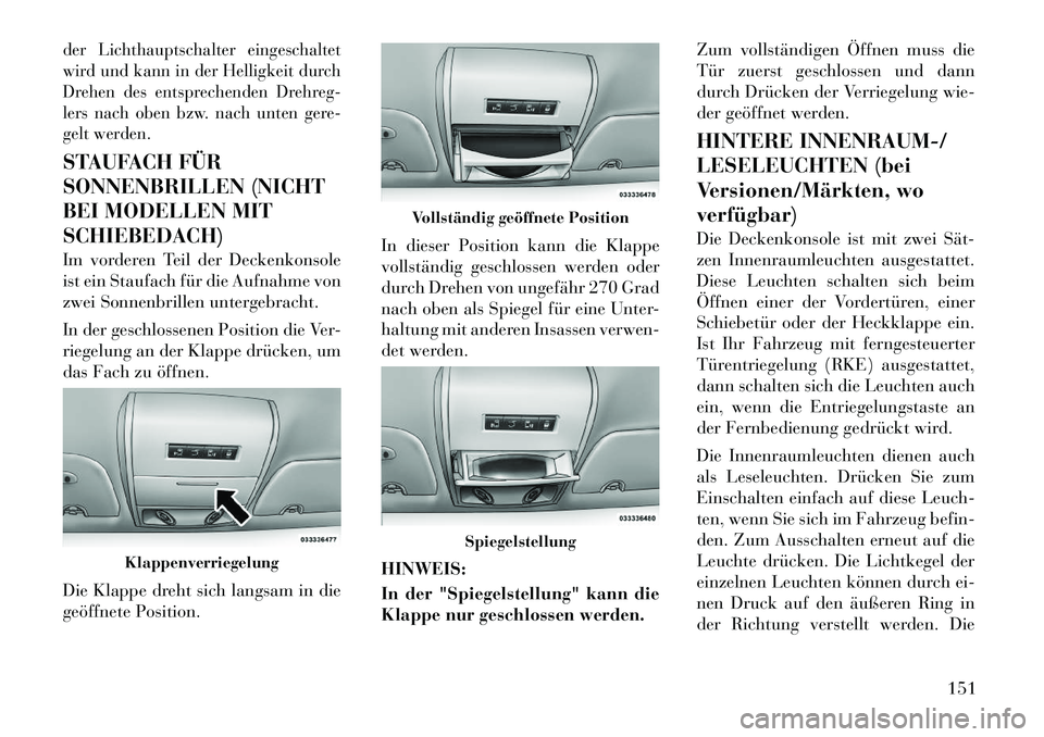 Lancia Voyager 2011 Betriebsanleitung (in German) der Lichthauptschalter eingeschaltet
wird und kann in der Helligkeit durch
Drehen des entsprechenden Drehreg-
lers nach oben bzw. nach unten gere-
gelt werden.STAUFACH FÜR
SONNENBRILLEN (NICHT
BEI Lancia Voyager 2011 Betriebsanleitung (in German) der Lichthauptschalter eingeschaltet
wird und kann in der Helligkeit durch
Drehen des entsprechenden Drehreg-
lers nach oben bzw. nach unten gere-
gelt werden.STAUFACH FÜR
SONNENBRILLEN (NICHT
BEI