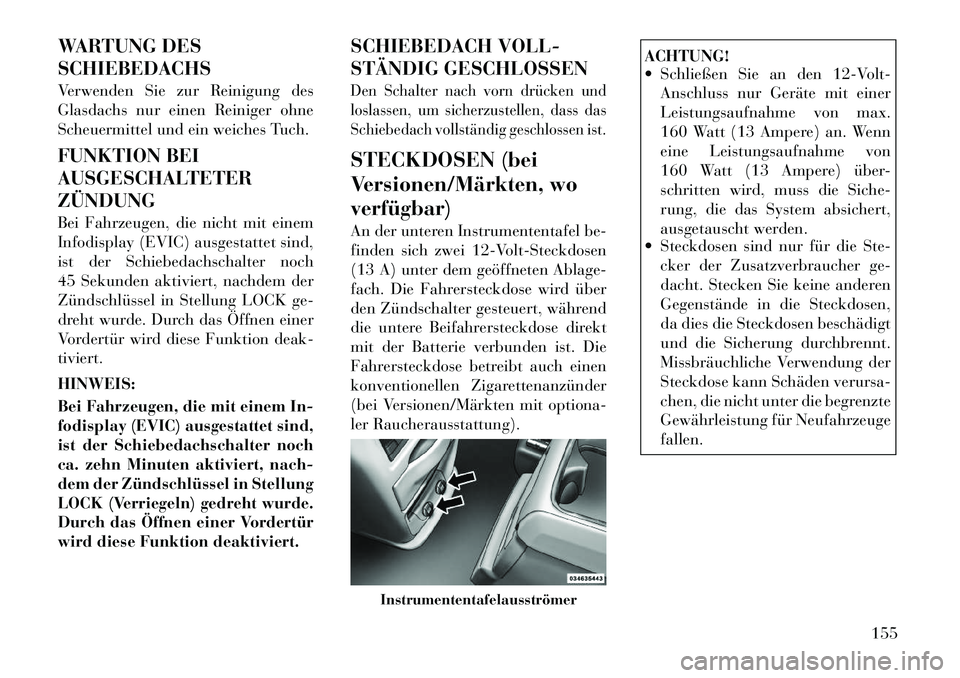 Lancia Voyager 2011 Betriebsanleitung (in German) WARTUNG DES SCHIEBEDACHS
Verwenden Sie zur Reinigung des
Glasdachs nur einen Reiniger ohne
Scheuermittel und ein weiches Tuch.
FUNKTION BEI
AUSGESCHALTETERZÜNDUNG
Bei Fahrzeugen, die nicht mit e Lancia Voyager 2011 Betriebsanleitung (in German) WARTUNG DES SCHIEBEDACHS
Verwenden Sie zur Reinigung des
Glasdachs nur einen Reiniger ohne
Scheuermittel und ein weiches Tuch.
FUNKTION BEI
AUSGESCHALTETERZÜNDUNG
Bei Fahrzeugen, die nicht mit e