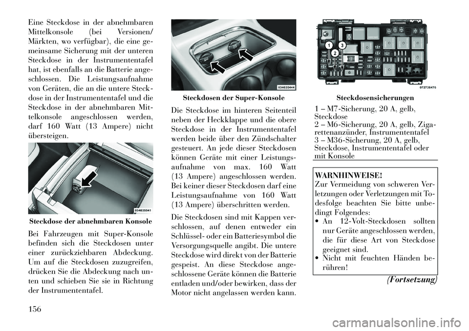Lancia Voyager 2011 Betriebsanleitung (in German) Eine Steckdose in der abnehmbaren
Mittelkonsole (bei Versionen/
Märkten, wo verfügbar), die eine ge-
meinsame Sicherung mit der unteren
Steckdose in der Instrumententafel
hat, ist ebenfalls an die Lancia Voyager 2011 Betriebsanleitung (in German) Eine Steckdose in der abnehmbaren
Mittelkonsole (bei Versionen/
Märkten, wo verfügbar), die eine ge-
meinsame Sicherung mit der unteren
Steckdose in der Instrumententafel
hat, ist ebenfalls an die