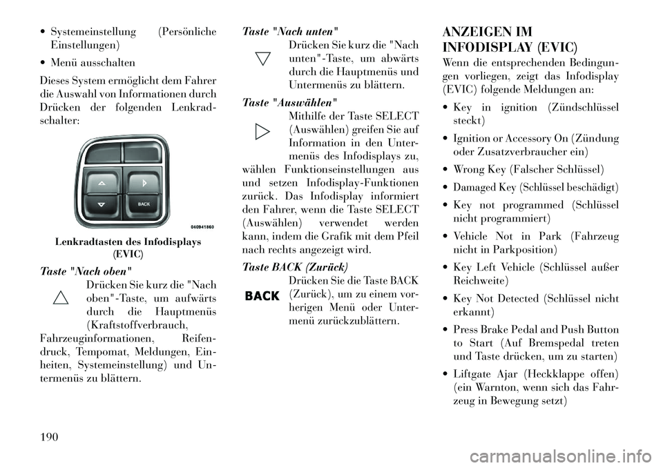 Lancia Voyager 2011 Betriebsanleitung (in German) Systemeinstellung (PersönlicheEinstellungen)
Menü ausschalten
Dieses System ermöglicht dem Fahrer
die Auswahl von Informationen durch
Drücken der folgenden Lenkrad-schalter:
Taste "Nach obe Lancia Voyager 2011 Betriebsanleitung (in German) Systemeinstellung (PersönlicheEinstellungen)
Menü ausschalten
Dieses System ermöglicht dem Fahrer
die Auswahl von Informationen durch
Drücken der folgenden Lenkrad-schalter:
Taste "Nach obe