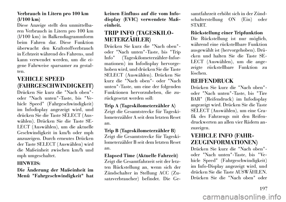 Lancia Voyager 2012  Betriebsanleitung (in German) Verbrauch in Litern pro 100 km 
(l/100 km)
Diese Anzeige stellt den unmittelba-
ren Verbrauch in Litern pro 100 km
(l/100 km) in Balkendiagrammform
beim Fahren dar. Diese Funktion
überwacht den Kraft