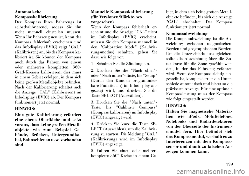 Lancia Voyager 2012  Betriebsanleitung (in German) Automatische Kompasskalibrierung
Der Kompass Ihres Fahrzeugs ist
selbstkalibrierend, sodass Sie ihn
nicht manuell einstellen müssen.
Wenn Ihr Fahrzeug neu ist, kann der
Kompass fehlerhaft erscheinen 