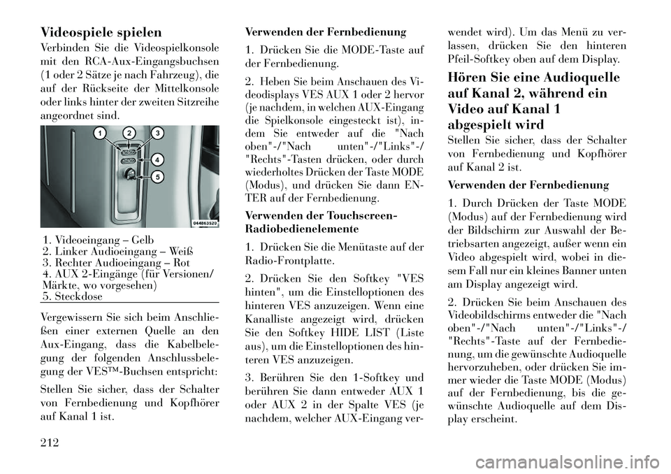 Lancia Voyager 2012  Betriebsanleitung (in German) Videospiele spielen 
Verbinden Sie die Videospielkonsole 
mit den RCA-Aux-Eingangsbuchsen
(1 oder 2 Sätze je nach Fahrzeug), die
auf der Rückseite der Mittelkonsole
oder links hinter der zweiten Sit