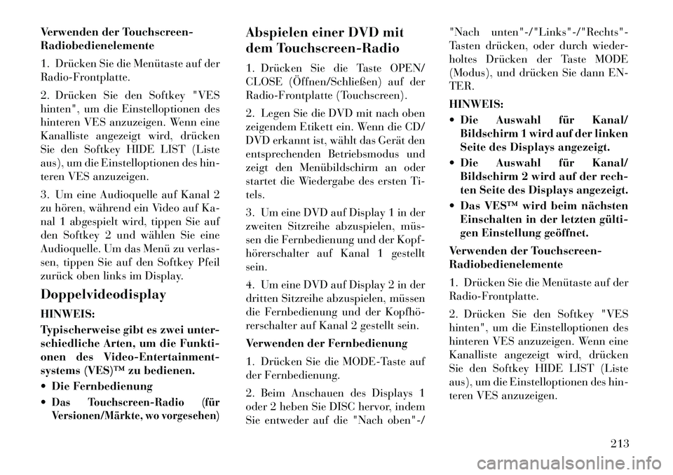 Lancia Voyager 2012  Betriebsanleitung (in German) Verwenden der Touchscreen- Radiobedienelemente 
1. Drücken Sie die Menütaste auf der 
Radio-Frontplatte. 
2. Drücken Sie den Softkey "VES 
hinten", um die Einstelloptionen des
hinteren VES anzuzeig