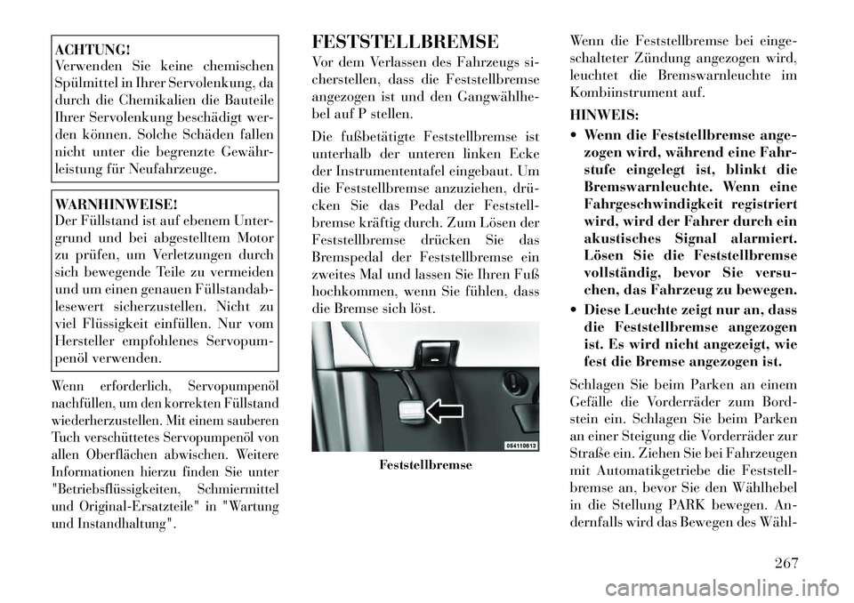 Lancia Voyager 2012  Betriebsanleitung (in German) ACHTUNG! 
Verwenden Sie keine chemischen 
Spülmittel in Ihrer Servolenkung, da
durch die Chemikalien die Bauteile
Ihrer Servolenkung beschädigt wer-
den können. Solche Schäden fallen
nicht unter d