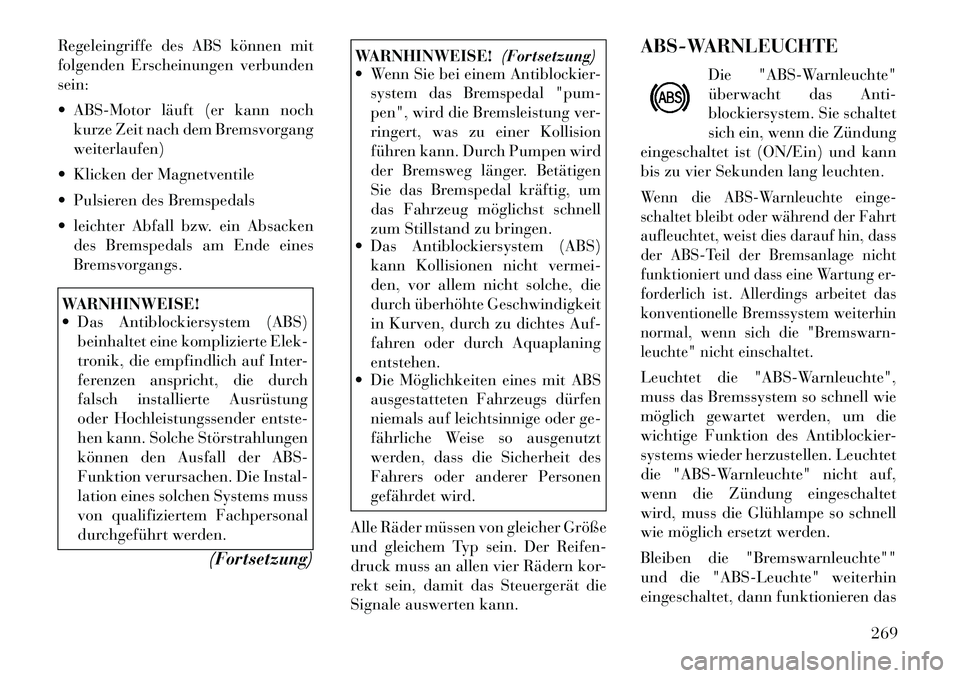 Lancia Voyager 2012  Betriebsanleitung (in German) Regeleingriffe des ABS können mit 
folgenden Erscheinungen verbundensein: 
 ABS-Motor läuft (er kann nochkurze Zeit nach dem Bremsvorgang weiterlaufen)
 Klicken der Magnetventile 
 Pulsieren des 