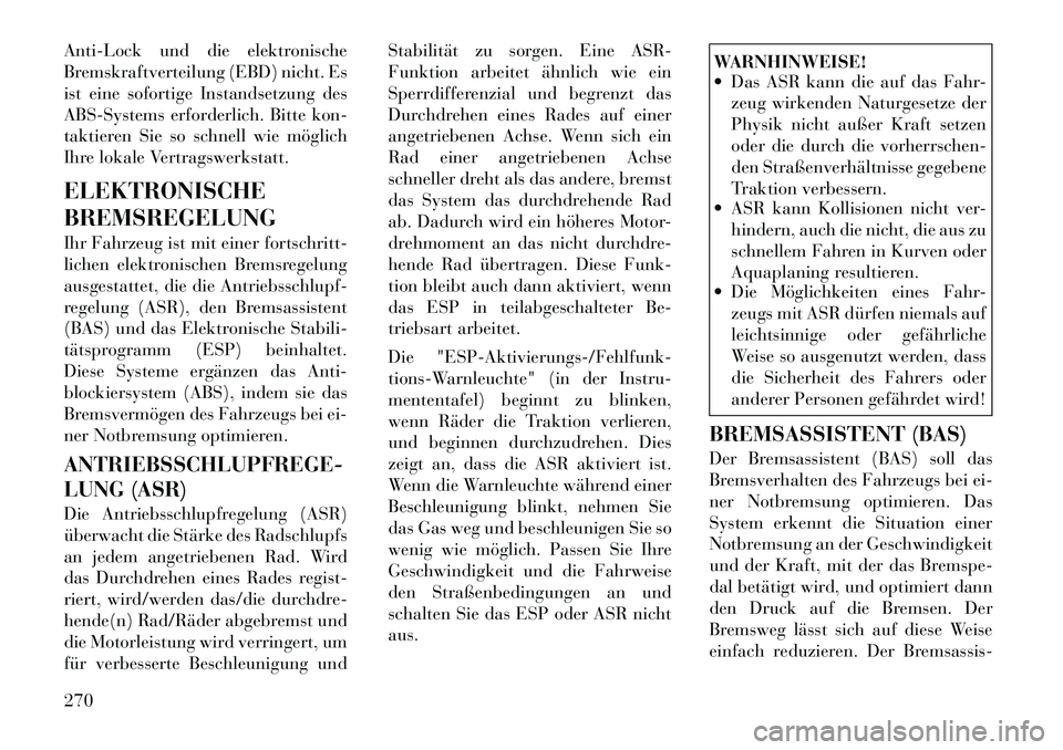 Lancia Voyager 2012  Betriebsanleitung (in German) Anti-Lock und die elektronische 
Bremskraftverteilung (EBD) nicht. Es
ist eine sofortige Instandsetzung des
ABS-Systems erforderlich. Bitte kon-
taktieren Sie so schnell wie möglich
Ihre lokale Vertr
