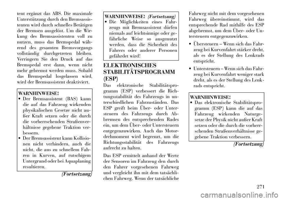 Lancia Voyager 2012  Betriebsanleitung (in German) tent ergänzt das ABS. Die maximale 
Unterstützung durch den Bremsassis-
tenten wird durch schnelles Betätigen
der Bremsen ausgelöst. Um die Wir-
kung des Bremsassistenten voll zu
nutzen, muss das 