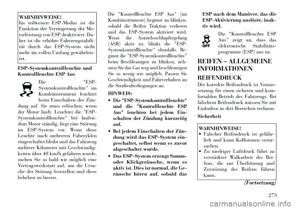 Lancia Voyager 2012  Betriebsanleitung (in German) WARNHINWEISE! 
Im teilweisen ESP-Modus ist die 
Funktion der Verringerung der Mo-
torleistung von ESP deaktiviert. Da-
her ist die erhöhte Fahrzeugstabili-
tät durch das ESP-System nicht
mehr im vol
