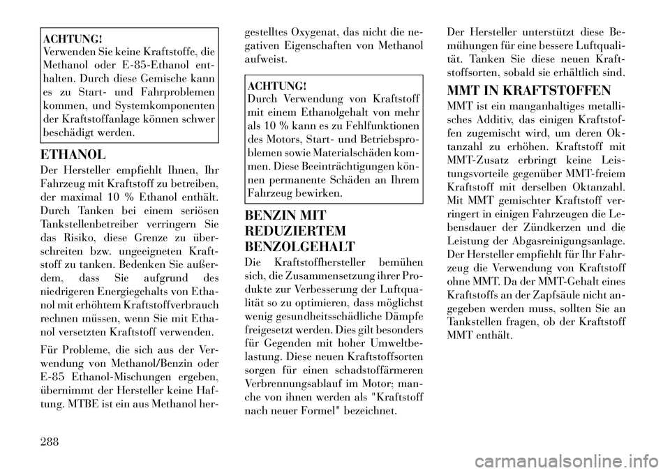 Lancia Voyager 2012  Betriebsanleitung (in German) ACHTUNG! 
Verwenden Sie keine Kraftstoffe, die 
Methanol oder E-85-Ethanol ent-
halten. Durch diese Gemische kann
es zu Start- und Fahrproblemen
kommen, und Systemkomponenten
der Kraftstoffanlage kön