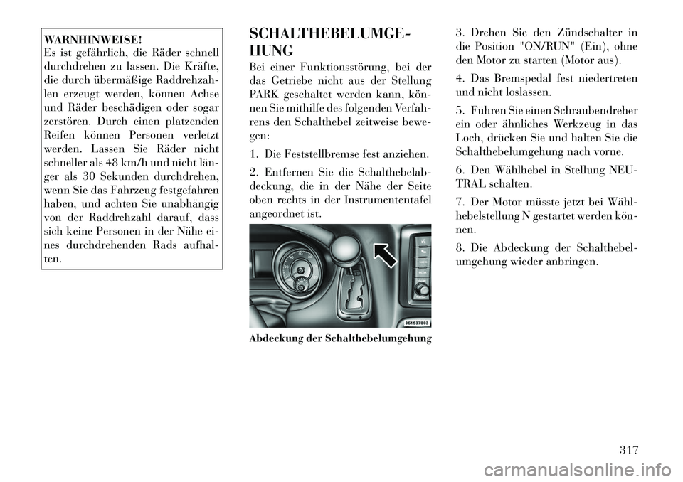 Lancia Voyager 2011 Betriebsanleitung (in German) WARNHINWEISE!
Es ist gefährlich, die Räder schnell
durchdrehen zu lassen. Die Kräfte,
die durch übermäßige Raddrehzah-
len erzeugt werden, können Achse
und Räder beschädigen oder sogar
zers Lancia Voyager 2011 Betriebsanleitung (in German) WARNHINWEISE!
Es ist gefährlich, die Räder schnell
durchdrehen zu lassen. Die Kräfte,
die durch übermäßige Raddrehzah-
len erzeugt werden, können Achse
und Räder beschädigen oder sogar
zers