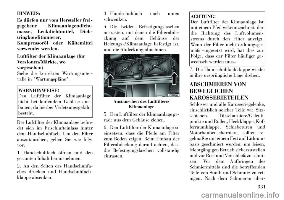 Lancia Voyager 2012 Betriebsanleitung (in German) HINWEIS:
Es dürfen nur vom Hersteller frei-
gegebene Klimaanlagendicht-
masse, Leckdichtmittel, Dich-
tringkonditionierer,
Kompressoröl oder Kältemittel
verwendet werden.
Luftfilter der Klimaanl Lancia Voyager 2012 Betriebsanleitung (in German) HINWEIS:
Es dürfen nur vom Hersteller frei-
gegebene Klimaanlagendicht-
masse, Leckdichtmittel, Dich-
tringkonditionierer,
Kompressoröl oder Kältemittel
verwendet werden.
Luftfilter der Klimaanl
