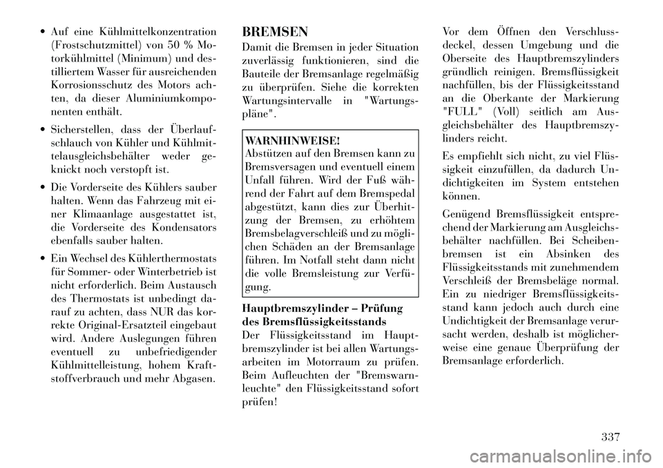 Lancia Voyager 2012 Betriebsanleitung (in German) Auf eine Kühlmittelkonzentration(Frostschutzmittel) von 50 % Mo-
torkühlmittel (Minimum) und des-
tilliertem Wasser für ausreichenden
Korrosionsschutz des Motors ach-
ten, da dieser Aluminiumkom Lancia Voyager 2012 Betriebsanleitung (in German) Auf eine Kühlmittelkonzentration(Frostschutzmittel) von 50 % Mo-
torkühlmittel (Minimum) und des-
tilliertem Wasser für ausreichenden
Korrosionsschutz des Motors ach-
ten, da dieser Aluminiumkom