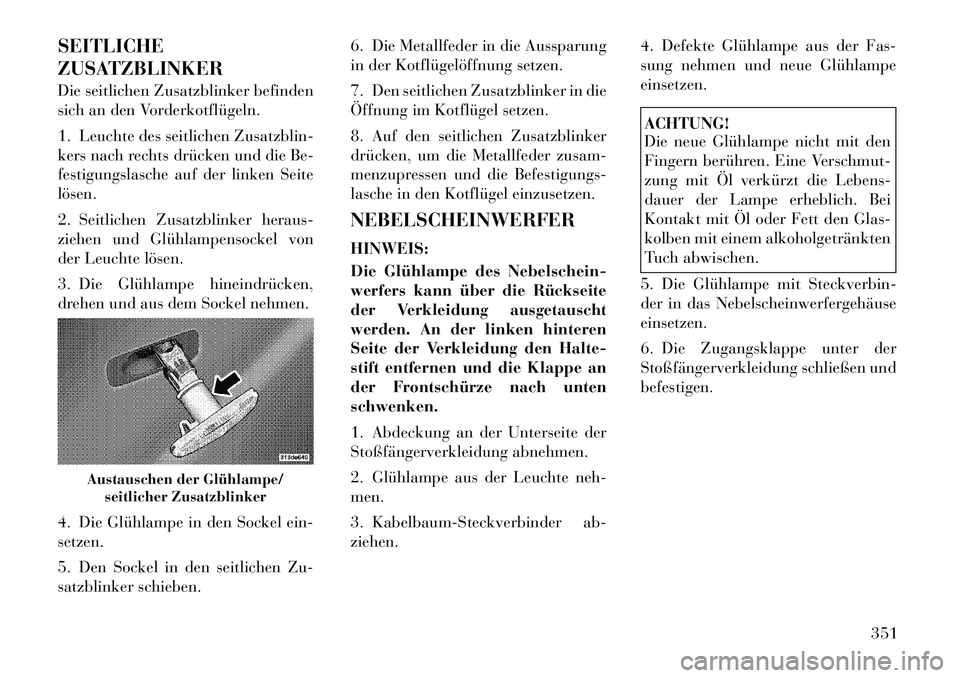 Lancia Voyager 2011 Betriebsanleitung (in German) SEITLICHE
ZUSATZBLINKER
Die seitlichen Zusatzblinker befinden
sich an den Vorderkotflügeln.
1. Leuchte des seitlichen Zusatzblin-
kers nach rechts drücken und die Be-
festigungslasche auf der l Lancia Voyager 2011 Betriebsanleitung (in German) SEITLICHE
ZUSATZBLINKER
Die seitlichen Zusatzblinker befinden
sich an den Vorderkotflügeln.
1. Leuchte des seitlichen Zusatzblin-
kers nach rechts drücken und die Be-
festigungslasche auf der l