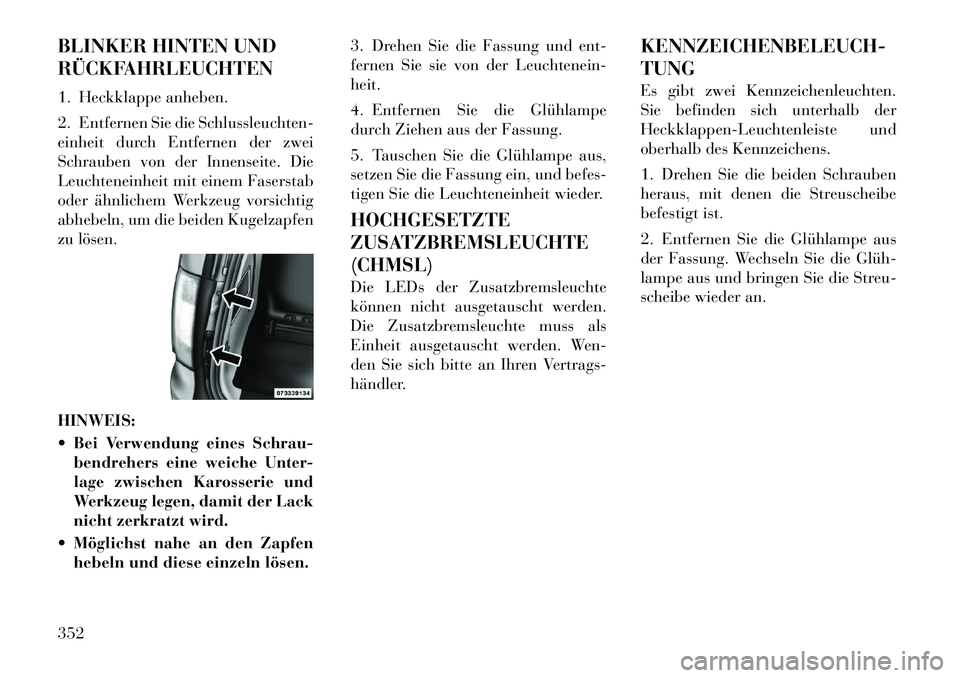 Lancia Voyager 2011 Betriebsanleitung (in German) BLINKER HINTEN UND
RÜCKFAHRLEUCHTEN
1. Heckklappe anheben.
2. Entfernen Sie die Schlussleuchten-
einheit durch Entfernen der zwei
Schrauben von der Innenseite. Die
Leuchteneinheit mit einem Faser Lancia Voyager 2011 Betriebsanleitung (in German) BLINKER HINTEN UND
RÜCKFAHRLEUCHTEN
1. Heckklappe anheben.
2. Entfernen Sie die Schlussleuchten-
einheit durch Entfernen der zwei
Schrauben von der Innenseite. Die
Leuchteneinheit mit einem Faser