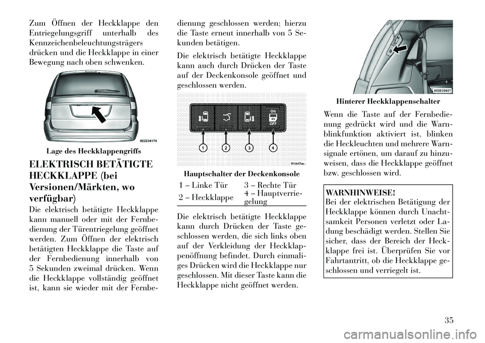 Lancia Voyager 2012  Betriebsanleitung (in German) Zum Öffnen der Heckklappe den 
Entriegelungsgriff unterhalb desKennzeichenbeleuchtungsträgers
drücken und die Heckklappe in einer
Bewegung nach oben schwenken. 
ELEKTRISCH BETÄTIGTE 
HECKKLAPPE (b