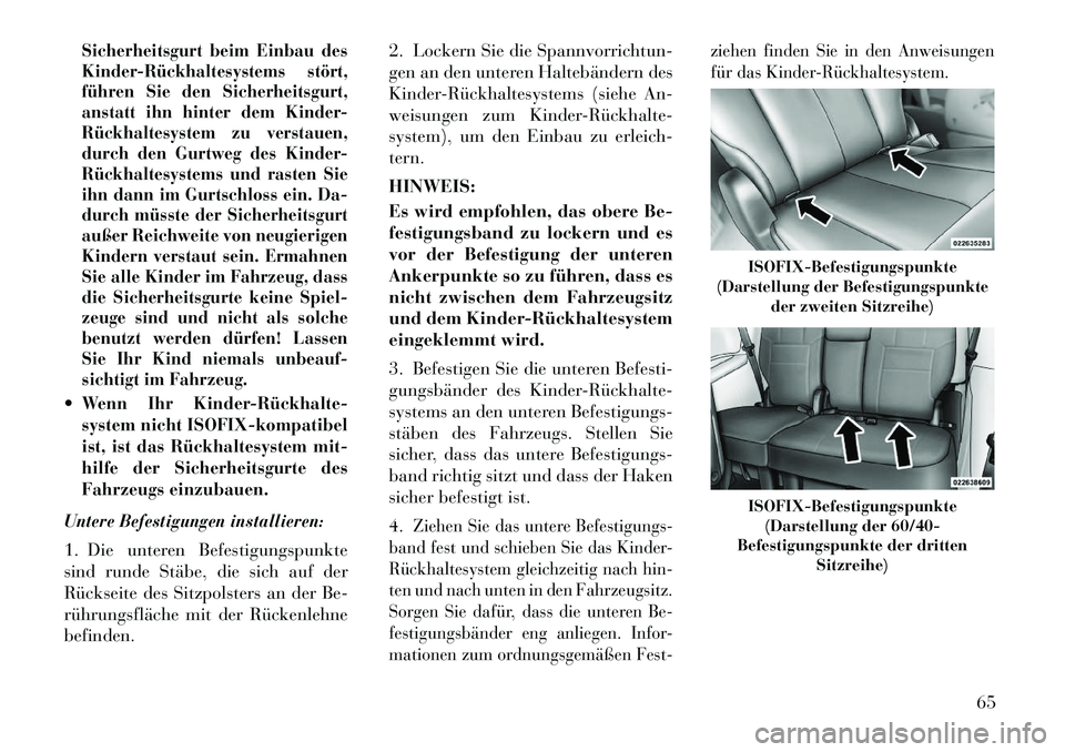 Lancia Voyager 2012  Betriebsanleitung (in German) Sicherheitsgurt beim Einbau des 
Kinder­Rückhaltesystems stört,
führen Sie den Sicherheitsgurt,
anstatt ihn hinter dem Kinder-
Rückhaltesystem zu verstauen,
durch den Gurtweg des Kinder-
Rückhal