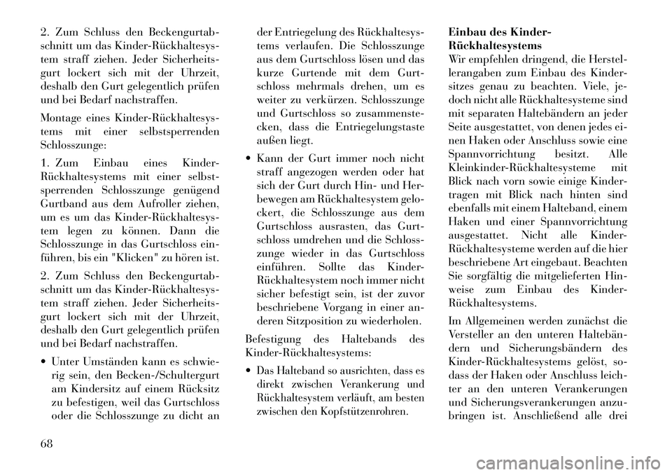 Lancia Voyager 2011 Betriebsanleitung (in German) 2. Zum Schluss den Beckengurtab-
schnitt um das KinderRückhaltesys
tem straff ziehen. Jeder Sicherheits-
gurt lockert sich mit der Uhrzeit,
deshalb den Gurt gelegentlich prüfen
und bei Bedarf n Lancia Voyager 2011 Betriebsanleitung (in German) 2. Zum Schluss den Beckengurtab-
schnitt um das KinderRückhaltesys
tem straff ziehen. Jeder Sicherheits-
gurt lockert sich mit der Uhrzeit,
deshalb den Gurt gelegentlich prüfen
und bei Bedarf n
