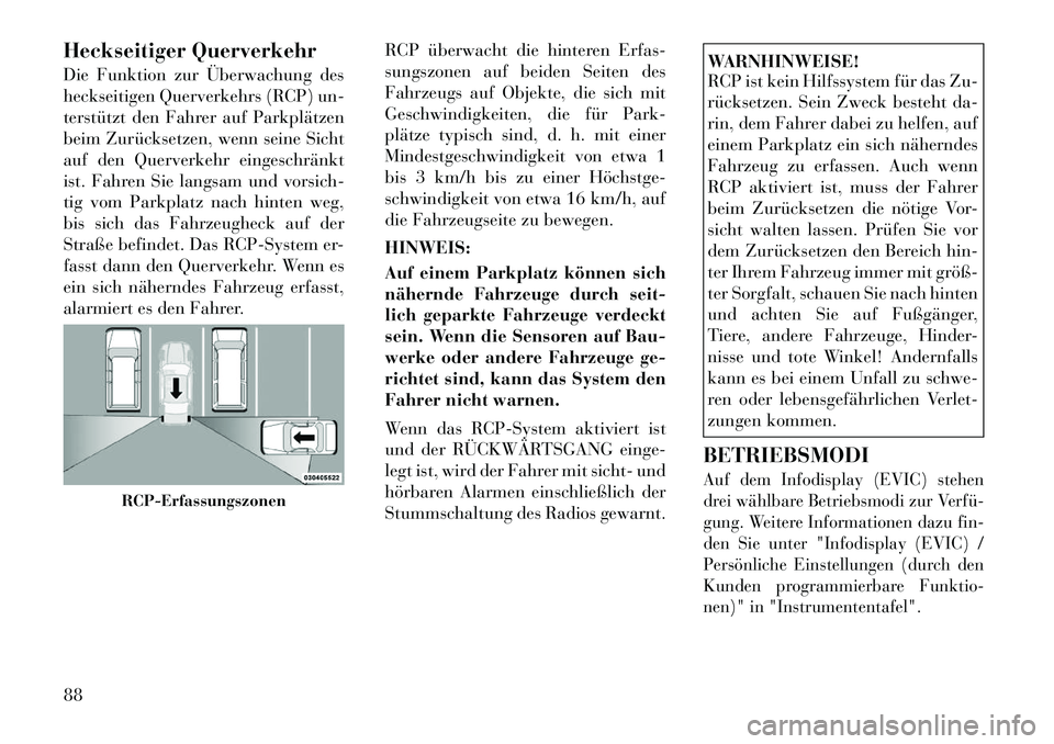 Lancia Voyager 2011 Betriebsanleitung (in German) Heckseitiger Querverkehr
Die Funktion zur Überwachung des
heckseitigen Querverkehrs (RCP) un-
terstützt den Fahrer auf Parkplätzen
beim Zurücksetzen, wenn seine Sicht
auf den Querverkehr eingesc Lancia Voyager 2011 Betriebsanleitung (in German) Heckseitiger Querverkehr
Die Funktion zur Überwachung des
heckseitigen Querverkehrs (RCP) un-
terstützt den Fahrer auf Parkplätzen
beim Zurücksetzen, wenn seine Sicht
auf den Querverkehr eingesc