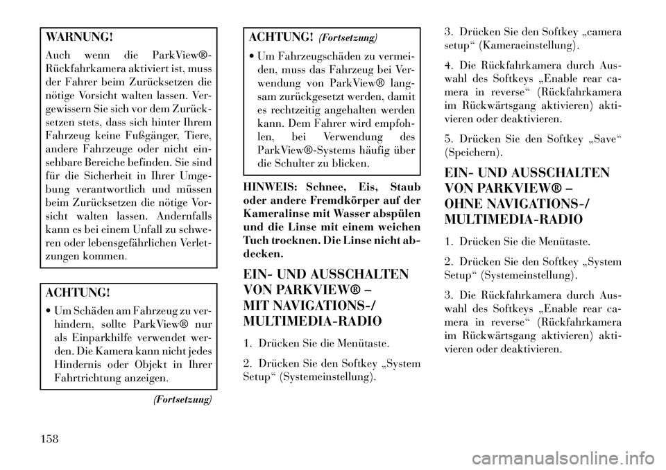 Lancia Voyager 2013 Betriebsanleitung (in German) WARNUNG!
Auch wenn die ParkView®
Rückfahrkamera aktiviert ist, muss
der Fahrer beim Zurücksetzen die
nötige Vorsicht walten lassen. Ver-
gewissern Sie sich vor dem Zurück
setzen stets, dass s Lancia Voyager 2013 Betriebsanleitung (in German) WARNUNG!
Auch wenn die ParkView®
Rückfahrkamera aktiviert ist, muss
der Fahrer beim Zurücksetzen die
nötige Vorsicht walten lassen. Ver-
gewissern Sie sich vor dem Zurück
setzen stets, dass s
