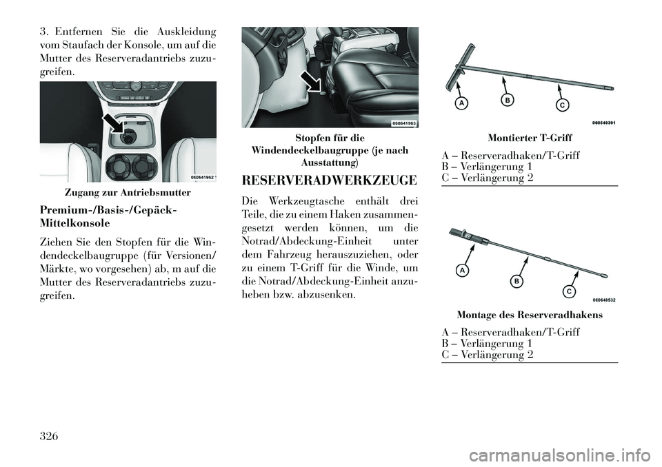 Lancia Voyager 2013  Betriebsanleitung (in German) 3. Entfernen Sie die Auskleidung
vom Staufach der Konsole, um auf die
Mutter des Reserveradantriebs zuzu-
greifen.
Premium­/Basis­/Gepäck­
Mittelkonsole
Ziehen Sie den Stopfen für die Win-
dendec