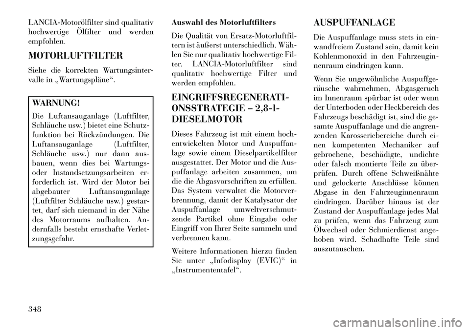 Lancia Voyager 2013 Betriebsanleitung (in German) LANCIAMotorölfilter sind qualitativ
hochwertige Ölfilter und werden
empfohlen.
MOTORLUFTFILTER
Siehe die korrekten Wartungsinter-
valle in „Wartungspläne“.WARNUNG!
Die Luftansauganlage (Luftf Lancia Voyager 2013 Betriebsanleitung (in German) LANCIAMotorölfilter sind qualitativ
hochwertige Ölfilter und werden
empfohlen.
MOTORLUFTFILTER
Siehe die korrekten Wartungsinter-
valle in „Wartungspläne“.WARNUNG!
Die Luftansauganlage (Luftf