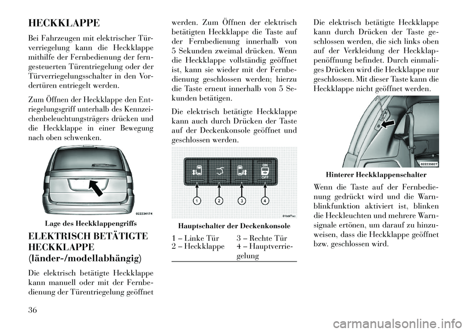 Lancia Voyager 2013 Betriebsanleitung (in German) HECKKLAPPE
Bei Fahrzeugen mit elektrischer Tür-
verriegelung kann die Heckklappe
mithilfe der Fernbedienung der fern-
gesteuerten Türentriegelung oder der
Türverriegelungsschalter in den Vor-
dert Lancia Voyager 2013 Betriebsanleitung (in German) HECKKLAPPE
Bei Fahrzeugen mit elektrischer Tür-
verriegelung kann die Heckklappe
mithilfe der Fernbedienung der fern-
gesteuerten Türentriegelung oder der
Türverriegelungsschalter in den Vor-
dert