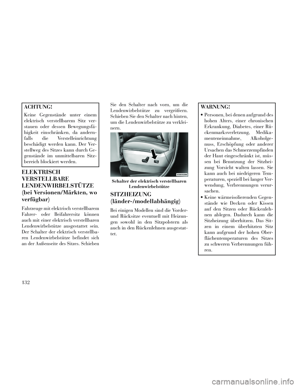Lancia Voyager 2014  Betriebsanleitung (in German) ACHTUNG!
Keine Gegenstände unter einem
elektrisch verstellbarem Sitz ver-
stauen oder dessen Bewegungsfä-
higkeit einschränken, da andern-
falls die Verstelleinrichtung
beschädigt werden kann. Der