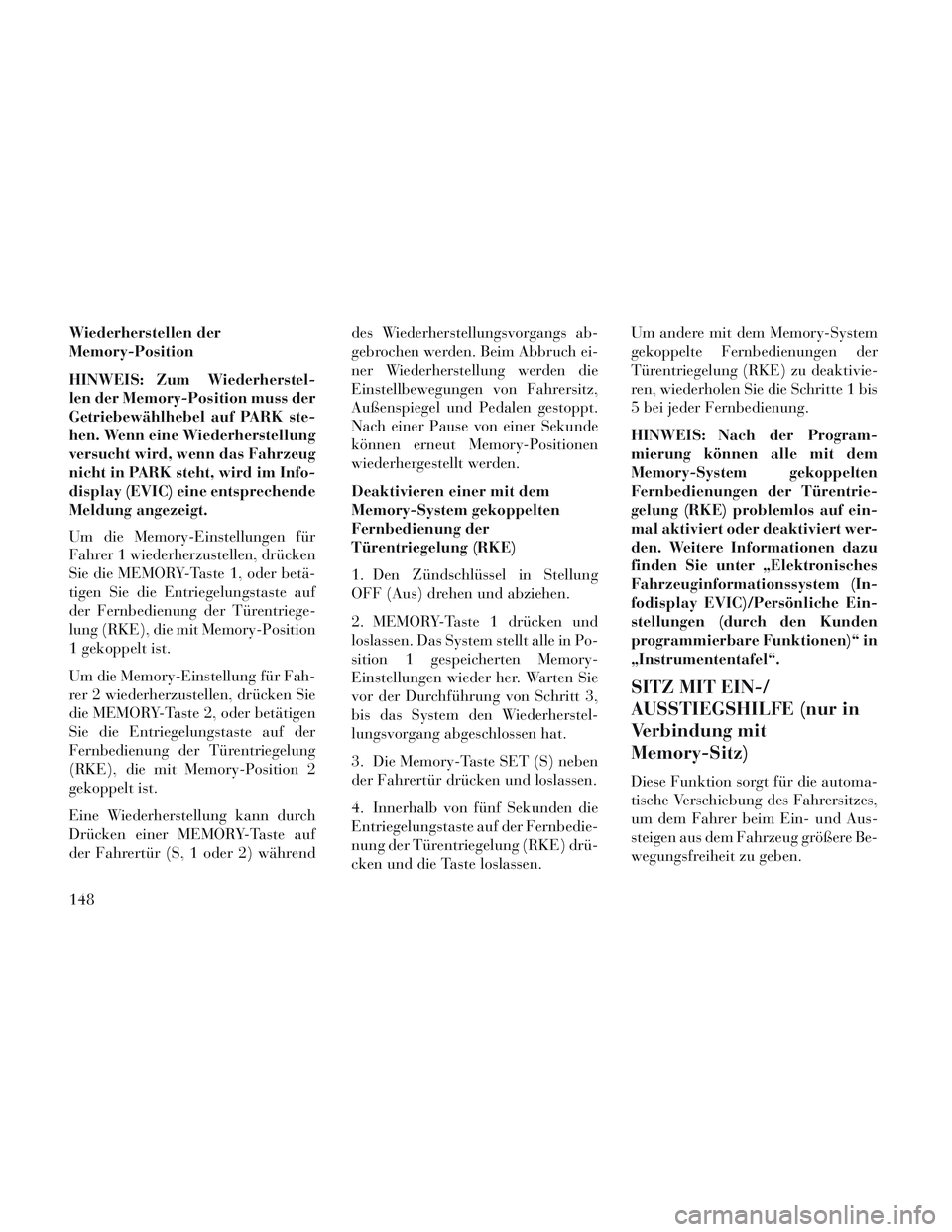 Lancia Voyager 2014  Betriebsanleitung (in German) Wiederherstellen der
Memory-Position
HINWEIS: Zum Wiederherstel-
len der Memory-Position muss der
Getriebewählhebel auf PARK ste-
hen. Wenn eine Wiederherstellung
versucht wird, wenn das Fahrzeug
nic