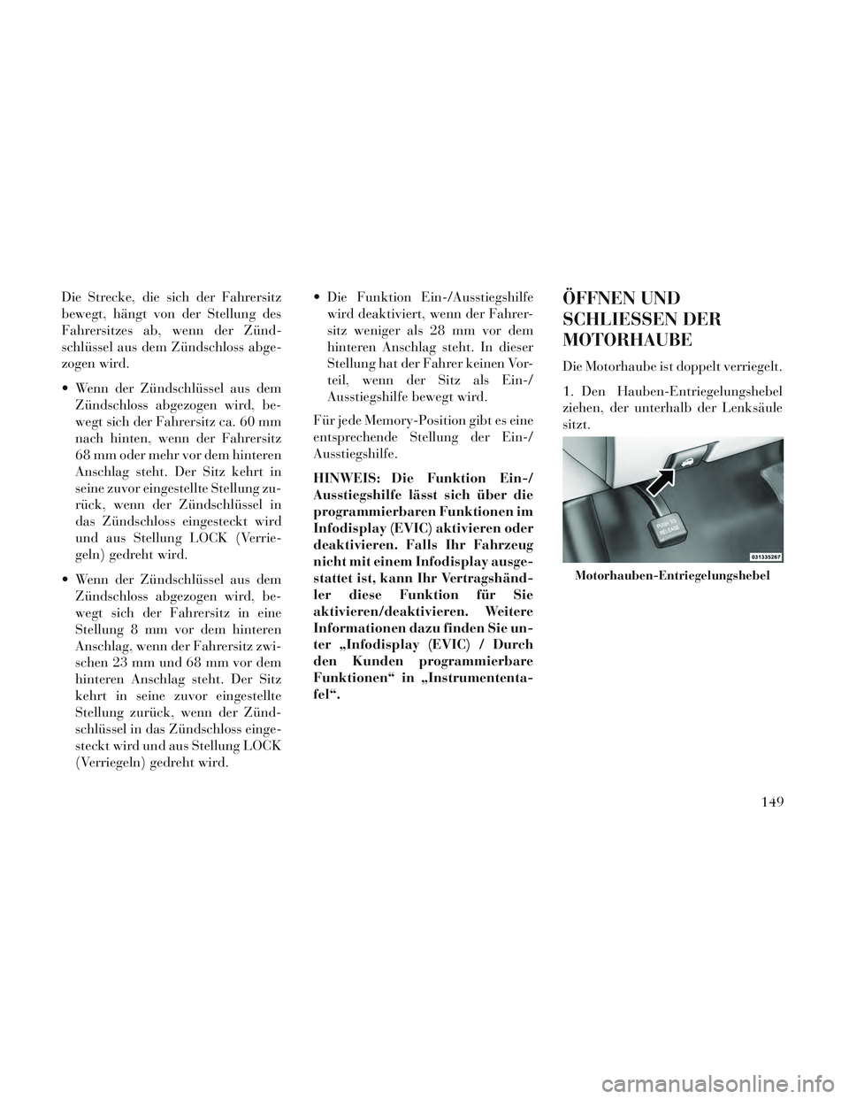 Lancia Voyager 2014  Betriebsanleitung (in German) Die Strecke, die sich der Fahrersitz
bewegt, hängt von der Stellung des
Fahrersitzes ab, wenn der Zünd-
schlüssel aus dem Zündschloss abge-
zogen wird.
 Wenn der Zündschlüssel aus demZündschlos