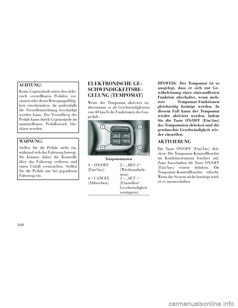 Lancia Voyager 2014 Betriebsanleitung (in German) ACHTUNG!
Keine Gegenstände unter den elekt-
risch verstellbaren Pedalen ver-
stauen oder deren Bewegungsfähig-
keit einschränken, da andernfalls
die Verstelleinrichtung beschädigt
werden kann. Der Lancia Voyager 2014 Betriebsanleitung (in German) ACHTUNG!
Keine Gegenstände unter den elekt-
risch verstellbaren Pedalen ver-
stauen oder deren Bewegungsfähig-
keit einschränken, da andernfalls
die Verstelleinrichtung beschädigt
werden kann. Der